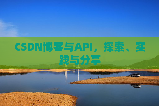 CSDN博客与API，探索、实践与分享